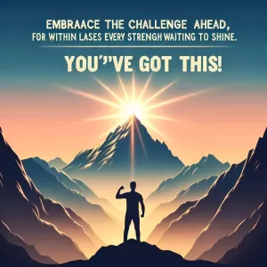 Embrace the challenge ahead, for within every struggle lies your strength waiting to shine. You've got this!