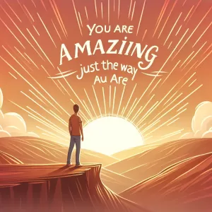 You are amazing just the way you are.