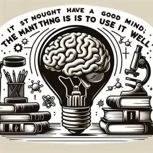 It is not enough to have a good mind; the main thing is to use it well. – René Descartes